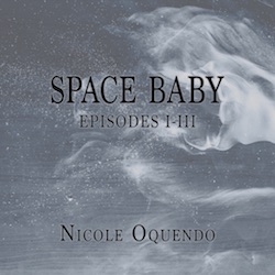 Space Baby: Episodes I-III by Nicole Oquendo